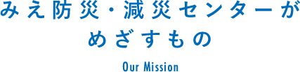 みえ防災・減災センターがめざすもの