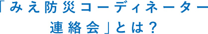 「みえ防災コーディネーター連絡会」とは？