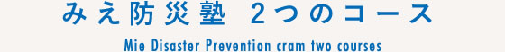 みえ防災塾 2つのコース/Mie Disaster Prevention cram two courses