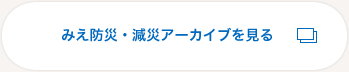 みえ防災・減災アーカイブを見る