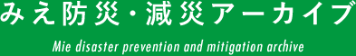 みえ防災・減災アーカイブ Mie disaster prevention and mitigation archive