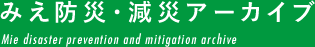 みえ防災・減災アーカイブ Mie disaster prevention and mitigation archive