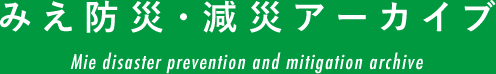 みえ防災・減災アーカイブ Mie disaster prevention and mitigation archive